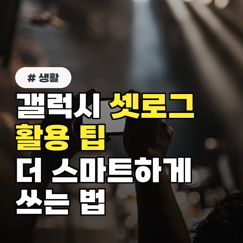 갤럭시 셋로그 활용 팁 5가지: 스마트폰을 더 스마트하게 쓰는 법