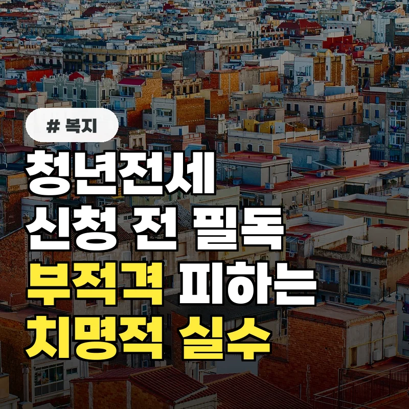 청년전세임대주택 신청 전 필독! 부적격 피하는 치명적 실수 3가지