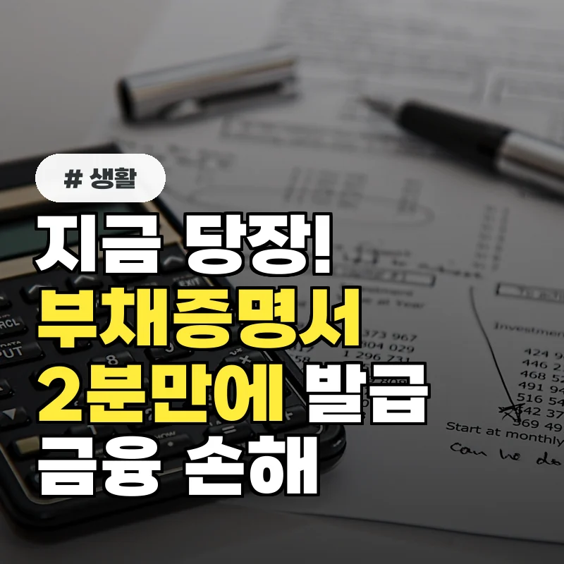지금 당장! 부채증명서, 2분 만에 발급받아 금융 손해 막으세요