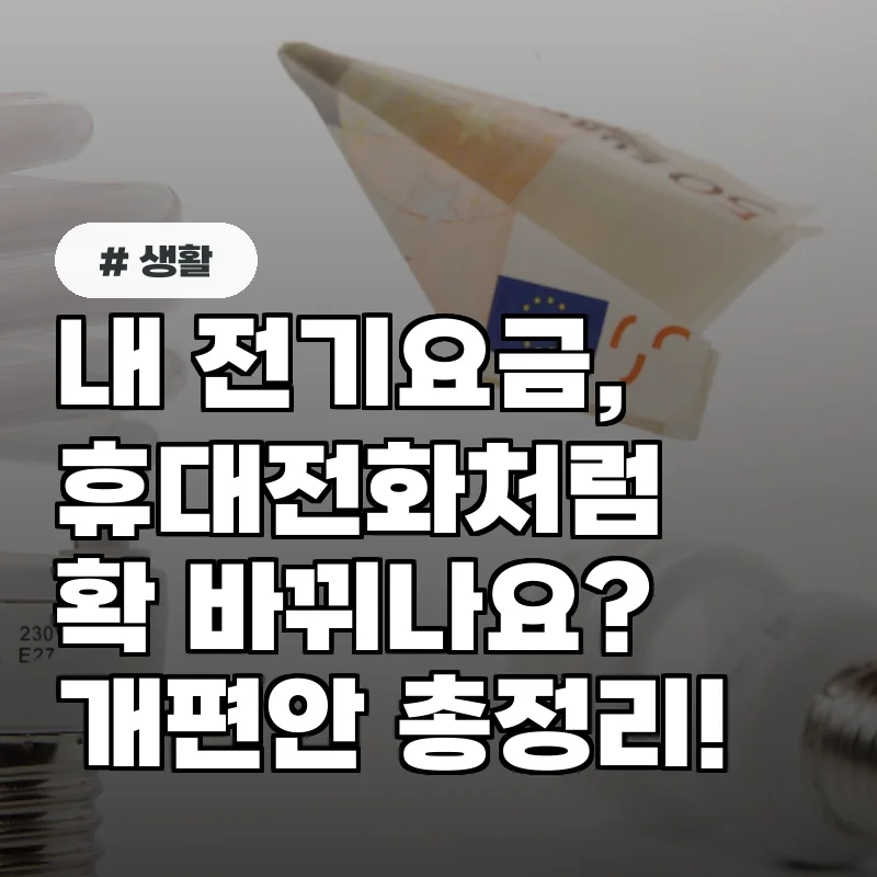 내 전기요금, 휴대전화 요금제처럼 바뀐다? 개편안 완벽 정리